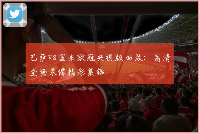 巴萨vs国米欧冠央视版回放：高清全场录像精彩集锦