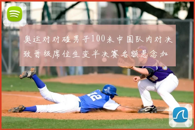 奥运对对碰男子100米中国队内对决致晋级席位生变半决赛名额悬念加剧