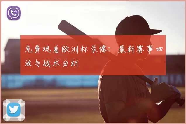 免费观看欧洲杯录像：最新赛事回放与战术分析