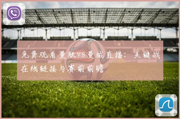 免费观看曼联vs曼城直播：关键战在线链接与赛前前瞻