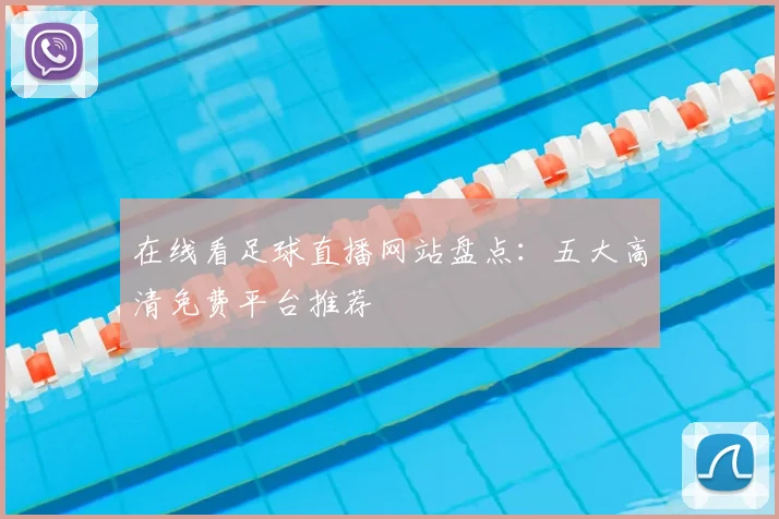 在线看足球直播网站盘点：五大高清免费平台推荐