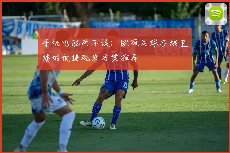 手机电脑两不误：欧冠足球在线直播的便捷观看方案推荐