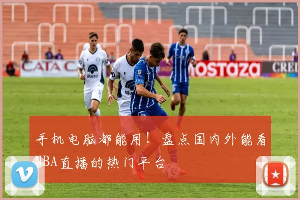 手机电脑都能用！盘点国内外能看NBA直播的热门平台