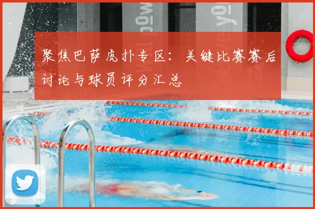 聚焦巴萨虎扑专区：关键比赛赛后讨论与球员评分汇总
