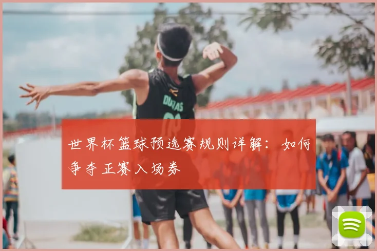 世界杯篮球预选赛规则详解：如何争夺正赛入场券
