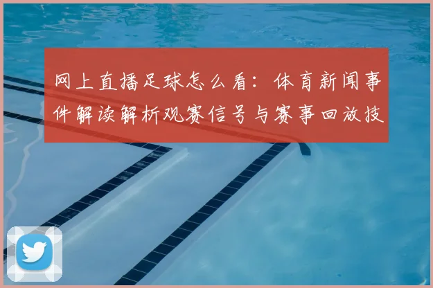 网上直播足球怎么看：体育新闻事件解读解析观赛信号与赛事回放技巧