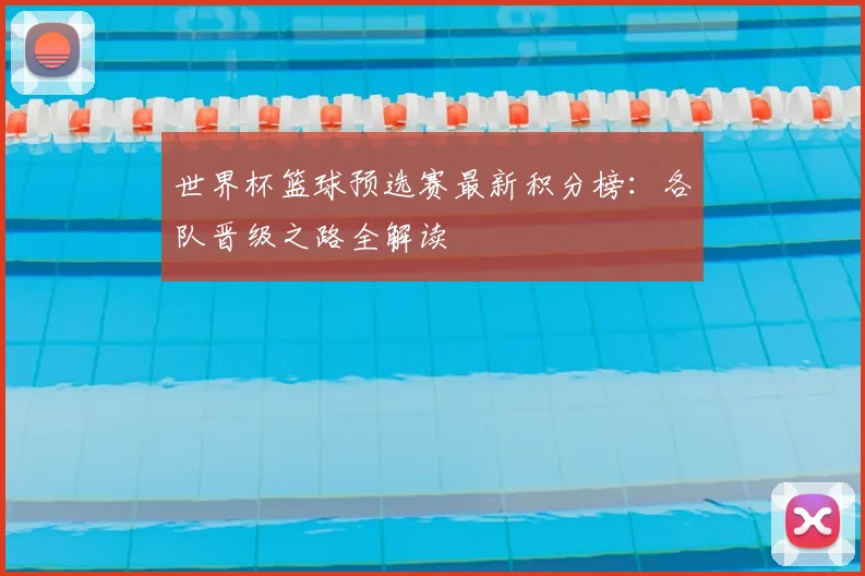 世界杯篮球预选赛最新积分榜：各队晋级之路全解读