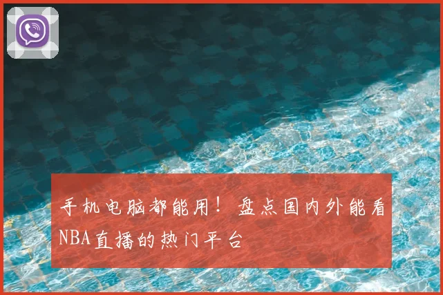 手机电脑都能用！盘点国内外能看NBA直播的热门平台