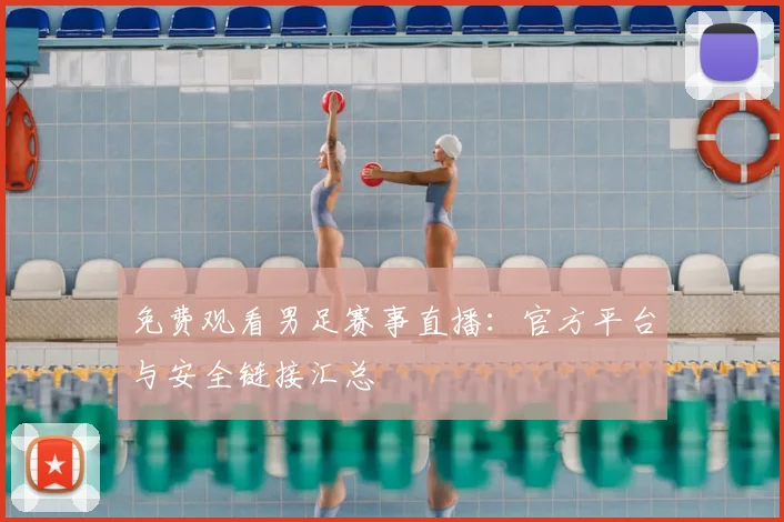 免费观看男足赛事直播：官方平台与安全链接汇总
